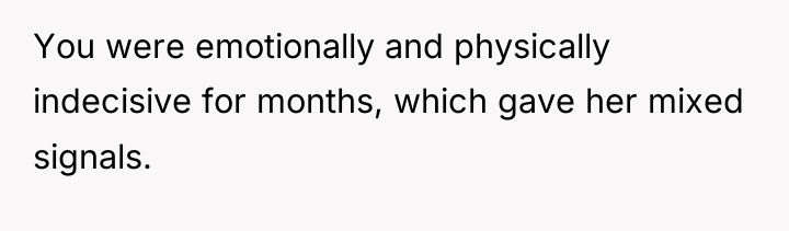 You were emotionally and physically indecisive for months, which gave...