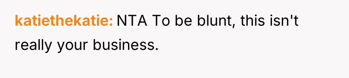 katiethekatie NTA To be blunt, this isn't really your business.