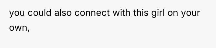 you could also connect with this girl on your own,