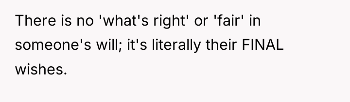 There is no 'what's right' or 'fair' in someone's will;...