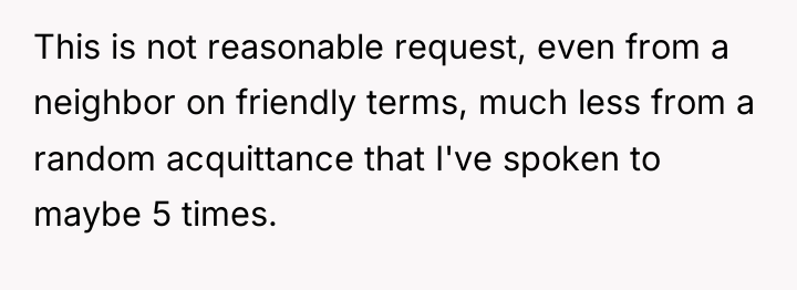 This is not reasonable request, even from a neighbor on...