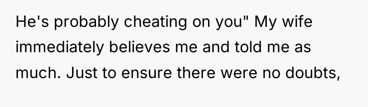 He's probably cheating on you" My wife immediately believes me...