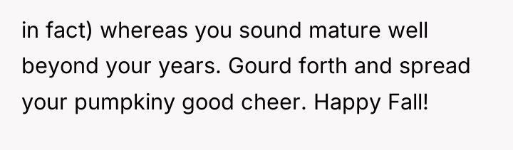 in fact) whereas you sound mature well beyond your years....