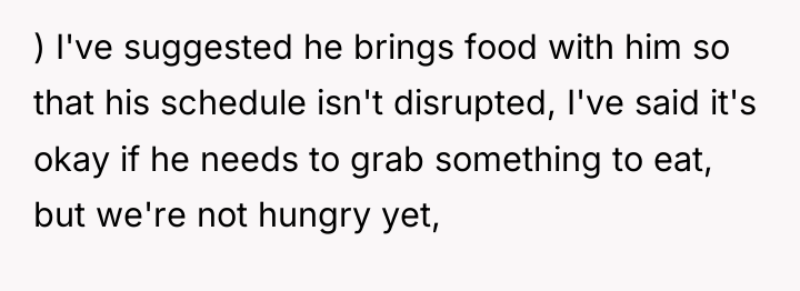 ) I've suggested he brings food with him so that...