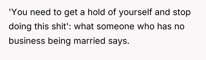 'You need to get a hold of yourself and stop...