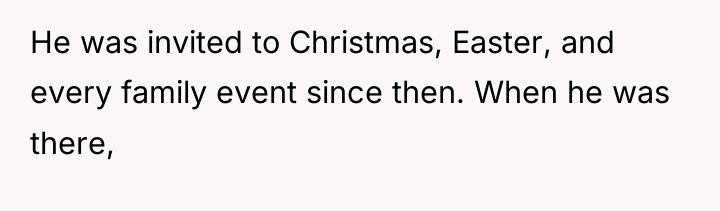 He was invited to Christmas, Easter, and every family event...