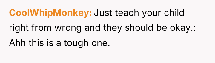 CoolWhipMonkey Just teach your child right from wrong and they...