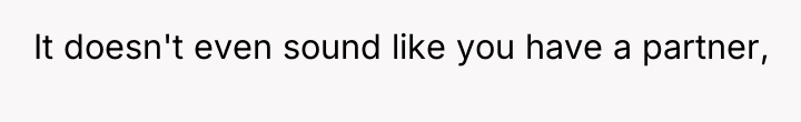 It doesn't even sound like you have a partner,