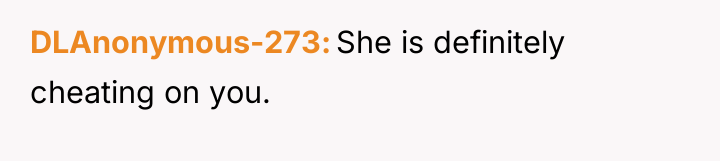 DLAnonymous-273 She is definitely cheating on you.