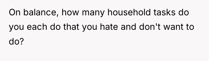On balance, how many household tasks do you each do...