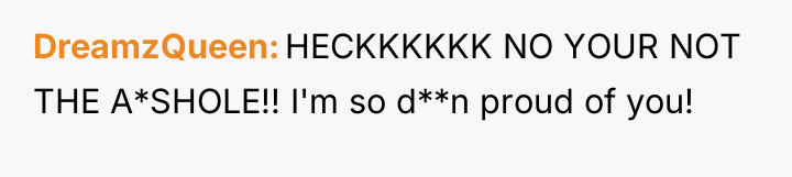 DreamzQueen HECKKKKKK NO YOUR NOT THE A*SHOLE!! I'm so d**n...