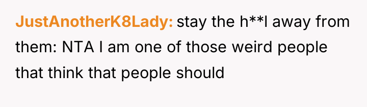 JustAnotherK8Lady stay the h**l away from them: NTA I am...