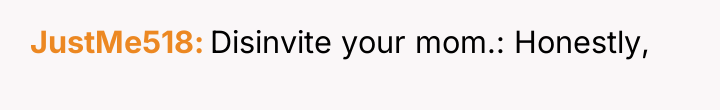 JustMe518 Disinvite your mom.: Honestly,
