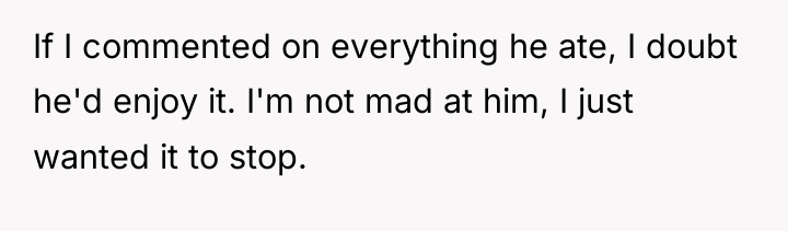 If I commented on everything he ate, I doubt he'd...