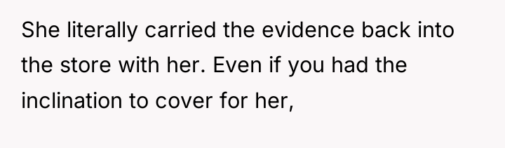 She literally carried the evidence back into the store with...