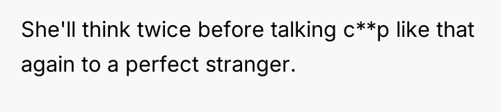 She'll think twice before talking c**p like that again to...