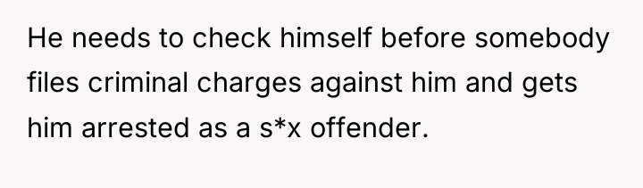 He needs to check himself before somebody files criminal charges...