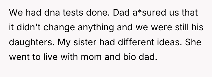 We had dna tests done. Dad a*sured us that it...