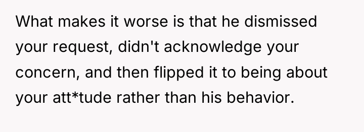 What makes it worse is that he dismissed your request,...