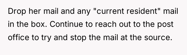 Drop her mail and any "current resident" mail in the...
