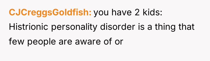 CJCreggsGoldfish you have 2 kids: Histrionic personality disorder is a...