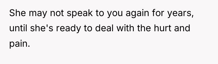 She may not speak to you again for years, until...