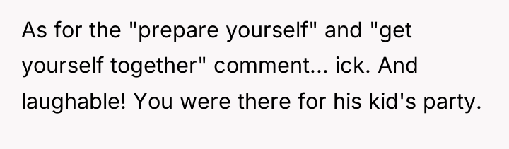 As for the "prepare yourself" and "get yourself together" comment......