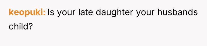 keopuki Is your late daughter your husbands child?