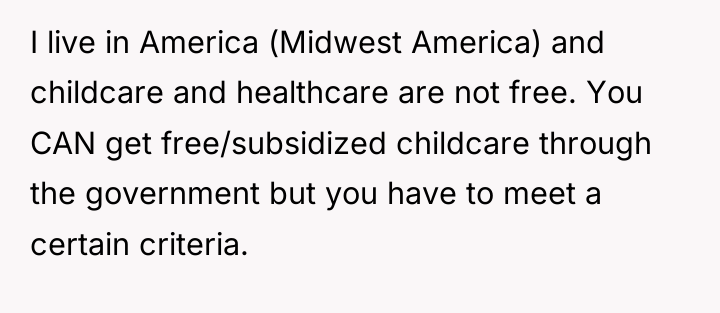 I live in America (Midwest America) and childcare and healthcare...