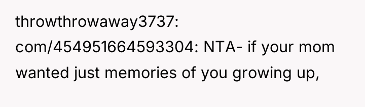 throwthrowaway3737 com/454951664593304: NTA- if your mom wanted just memories of...