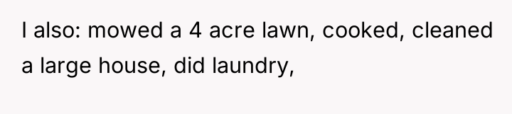 I also: mowed a 4 acre lawn, cooked, cleaned a...