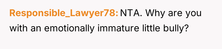 Responsible_Lawyer78 NTA. Why are you with an emotionally immature little...