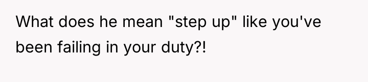 What does he mean "step up" like you've been failing...