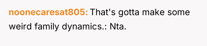 noonecaresat805 That's gotta make some weird family dynamics.: Nta.