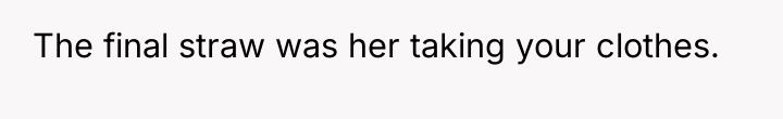 The final straw was her taking your clothes.