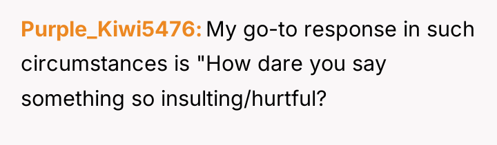 Purple_Kiwi5476 My go-to response in such circumstances is "How dare...