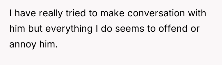 I have really tried to make conversation with him but...