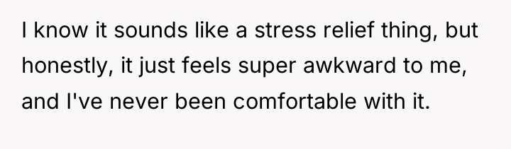 I know it sounds like a stress relief thing, but...
