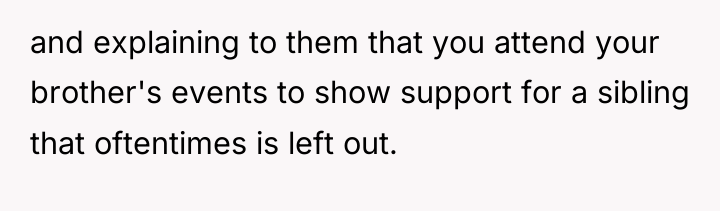 and explaining to them that you attend your brother's events...
