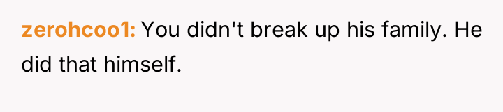 zerohcoo1 You didn't break up his family. He did that...