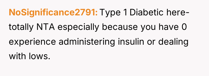 NoSignificance2791 Type 1 Diabetic here- totally NTA especially because you...
