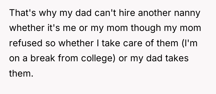 That's why my dad can't hire another nanny whether it's...