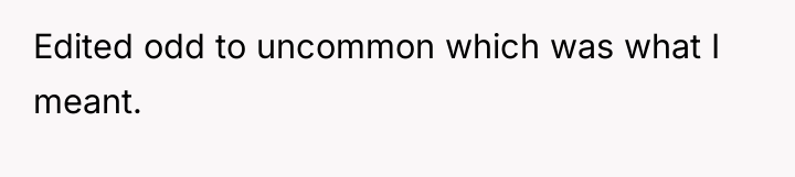 Edited odd to uncommon which was what I meant.