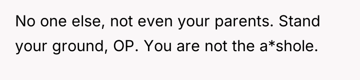 No one else, not even your parents. Stand your ground,...