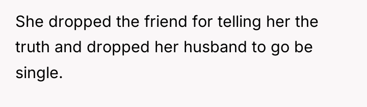 She dropped the friend for telling her the truth and...