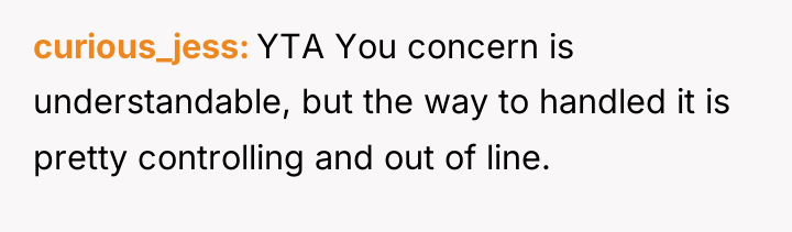 curious_jess YTA You concern is understandable, but the way to...