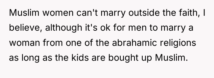 Muslim women can't marry outside the faith, I believe, although...