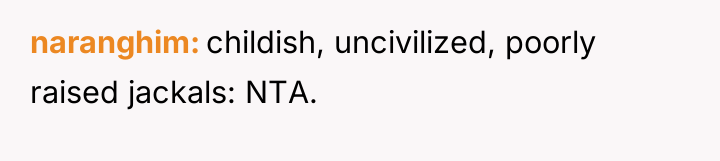 naranghim childish, uncivilized, poorly raised jackals: NTA.