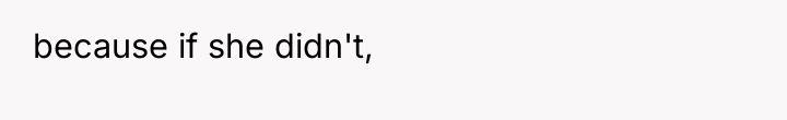 because if she didn't,