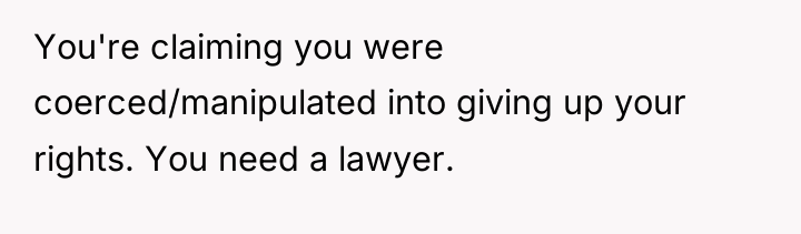 You're claiming you were coerced/manipulated into giving up your rights....